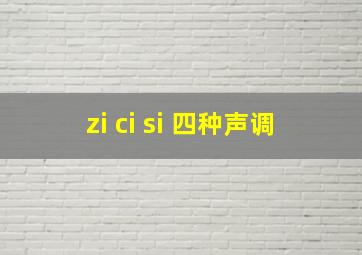 zi ci si 四种声调